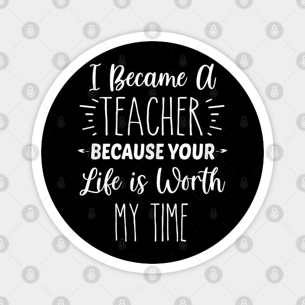 I Became A Teacher Because Your Life Is Worth My Time | Inspirational | Equality | Positivity | Motivational Life Quote Magnet by Trade Theory